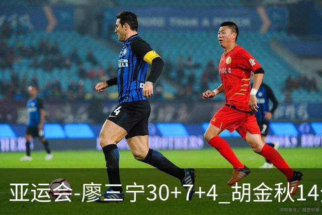 亚运会-廖三宁30+7+4 胡金秋14分 中国男篮擒沙特进四强
